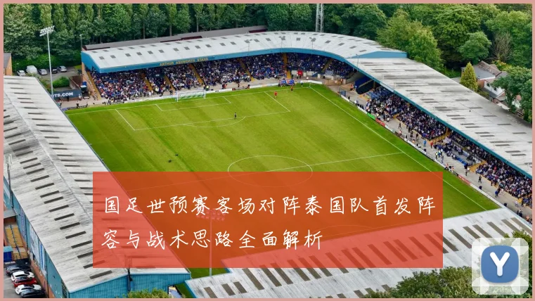 国足世预赛客场对阵泰国队首发阵容与战术思路全面解析